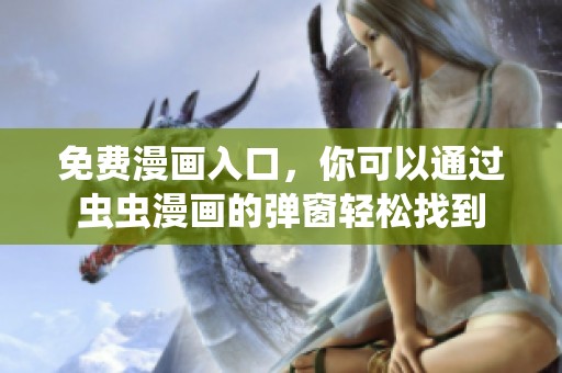 免费漫画入口，你可以通过虫虫漫画的弹窗轻松找到