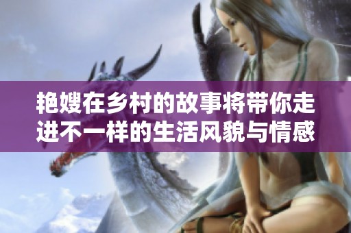 艳嫂在乡村的故事将带你走进不一样的生活风貌与情感。