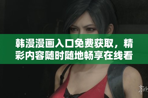 韩漫漫画入口免费获取，精彩内容随时随地畅享在线看！