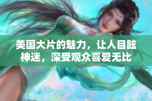 美国大片的魅力，让人目眩神迷，深受观众喜爱无比
