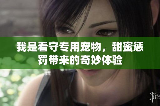 我是看守专用宠物，甜蜜惩罚带来的奇妙体验