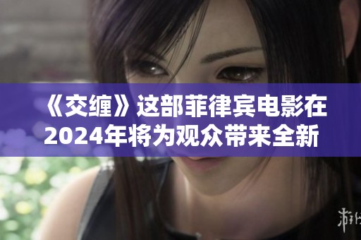 《交缠》这部菲律宾电影在2024年将为观众带来全新的视角和体验
