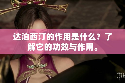 达泊西汀的作用是什么？了解它的功效与作用。