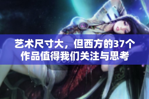 艺术尺寸大，但西方的37个作品值得我们关注与思考
