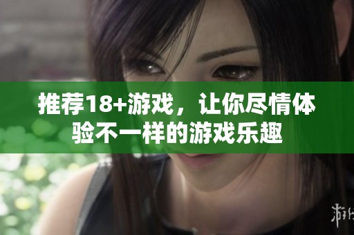 推荐18+游戏，让你尽情体验不一样的游戏乐趣
