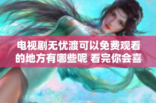 电视剧无忧渡可以免费观看的地方有哪些呢 看完你会喜欢这个故事