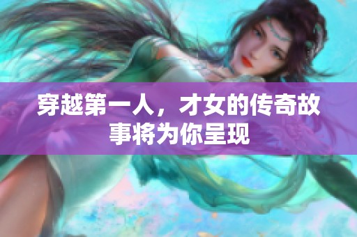 穿越第一人，才女的传奇故事将为你呈现