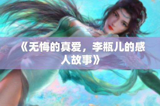 《无悔的真爱，李瓶儿的感人故事》