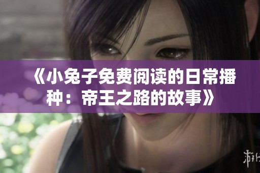 《小兔子免费阅读的日常播种：帝王之路的故事》