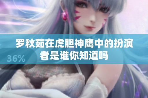罗秋茹在虎胆神鹰中的扮演者是谁你知道吗