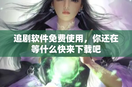 追剧软件免费使用，你还在等什么快来下载吧