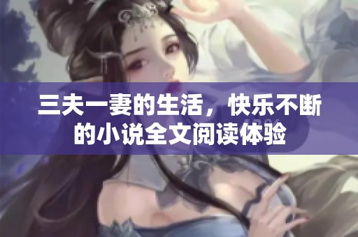 三夫一妻的生活，快乐不断的小说全文阅读体验
