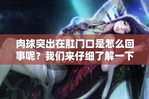 肉球突出在肛门口是怎么回事呢？我们来仔细了解一下这个情况。