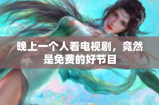 晚上一个人看电视剧，竟然是免费的好节目