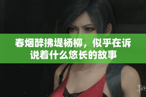 春烟醉拂堤杨柳，似乎在诉说着什么悠长的故事