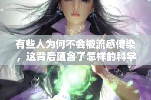 有些人为何不会被流感传染，这背后蕴含了怎样的科学原理呢