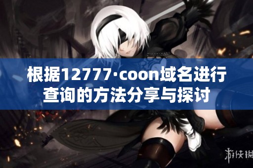 根据12777·coon域名进行查询的方法分享与探讨