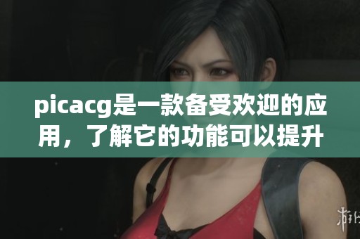 picacg是一款备受欢迎的应用，了解它的功能可以提升你的使用体验