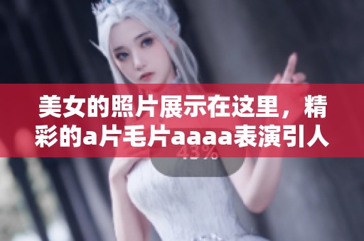 美女的照片展示在这里，精彩的****aaaa表演引人注目