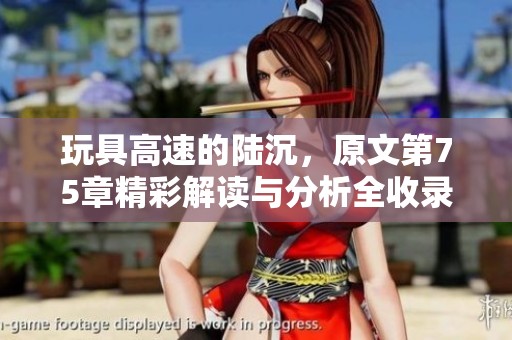 玩具高速的陆沉，原文第75章精彩解读与分析全收录