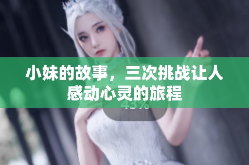 小妹的故事，三次挑战让人感动心灵的旅程
