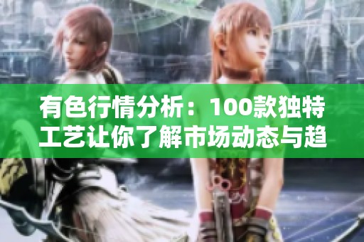 有色行情分析：100款独特工艺让你了解市场动态与趋势