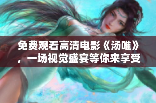 免费观看高清电影《汤唯》，一场视觉盛宴等你来享受