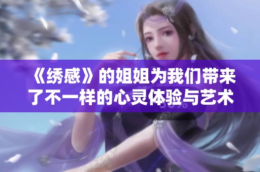 《绣感》的姐姐为我们带来了不一样的心灵体验与艺术魅力
