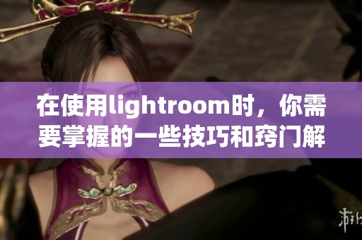 在使用lightroom时，你需要掌握的一些技巧和窍门解析