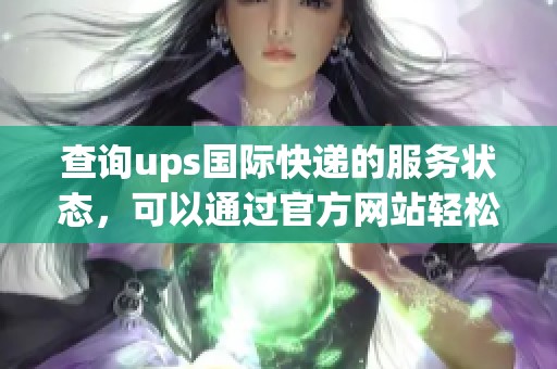 查询ups国际快递的服务状态，可以通过官方网站轻松获取相关信息