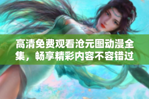 高清免费观看沧元图动漫全集，畅享精彩内容不容错过