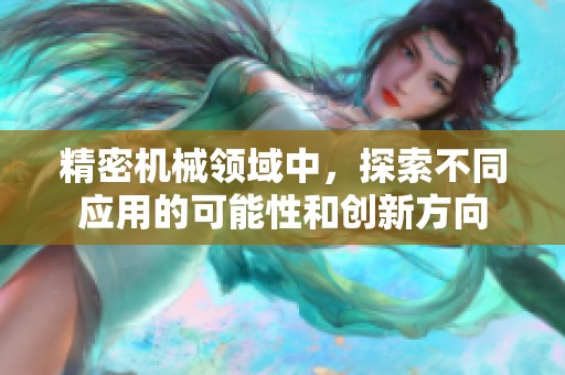 精密机械领域中，探索不同应用的可能性和创新方向