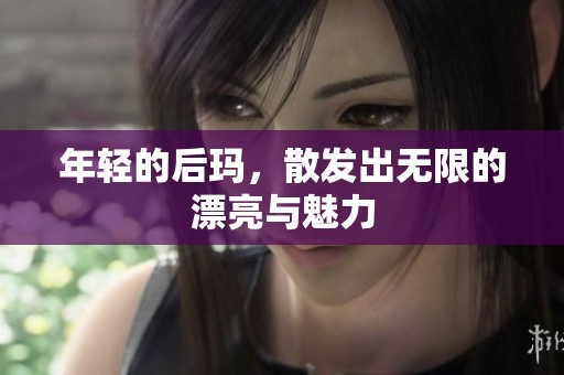 年轻的后玛，散发出无限的漂亮与魅力