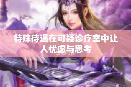 特殊待遇在可疑诊疗室中让人忧虑与思考