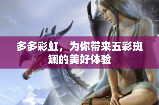 多多彩虹，为你带来五彩斑斓的美好体验