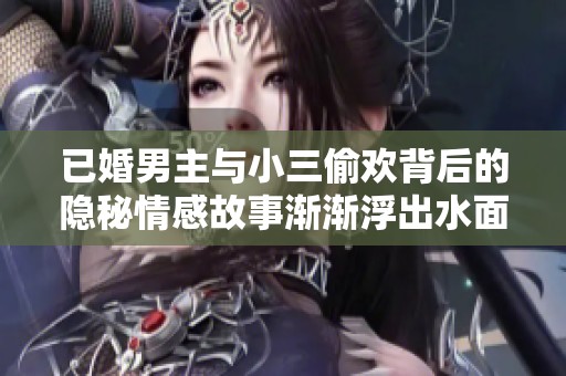已婚男主与小三偷欢背后的隐秘情感故事渐渐浮出水面