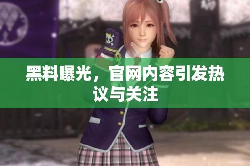 黑料曝光，官网内容引发热议与关注