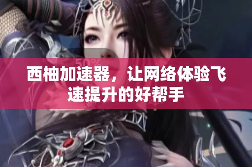 西柚加速器，让网络体验飞速提升的好帮手