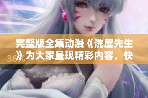 完整版全集动漫《洗屋先生》为大家呈现精彩内容，快来一起观看吧