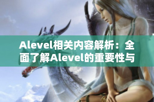 Alevel相关内容解析：全面了解Alevel的重要性与影响力