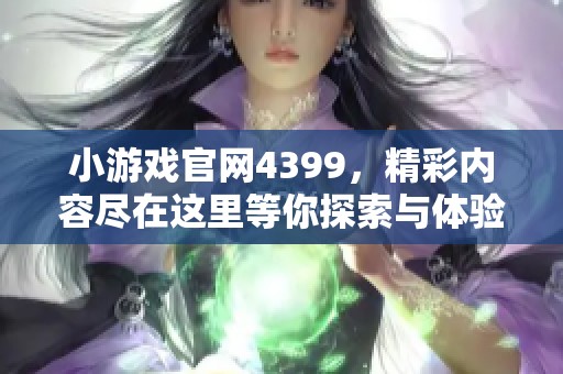 小游戏官网4399，精彩内容尽在这里等你探索与体验