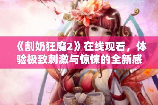 《割奶狂魔2》在线观看，体验极致刺激与惊悚的全新感受！