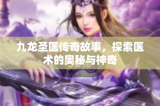 九龙圣医传奇故事，探索医术的奥秘与神奇