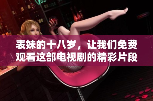 表妹的十八岁，让我们免费观看这部电视剧的精彩片段