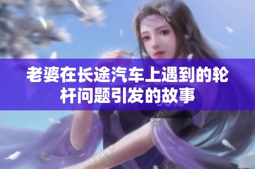 老婆在长途汽车上遇到的轮杆问题引发的故事
