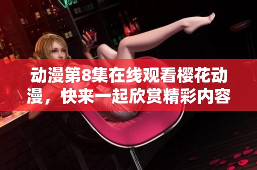 动漫第8集在线观看樱花动漫，快来一起欣赏精彩内容吧！