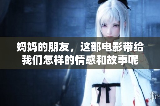 妈妈的朋友，这部电影带给我们怎样的情感和故事呢