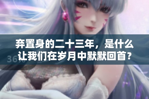 弃置身的二十三年，是什么让我们在岁月中默默回首？