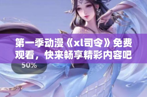 第一季动漫《xl司令》免费观看，快来畅享精彩内容吧！