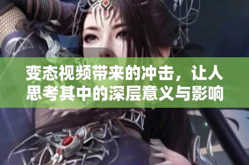 变态视频带来的冲击，让人思考其中的深层意义与影响